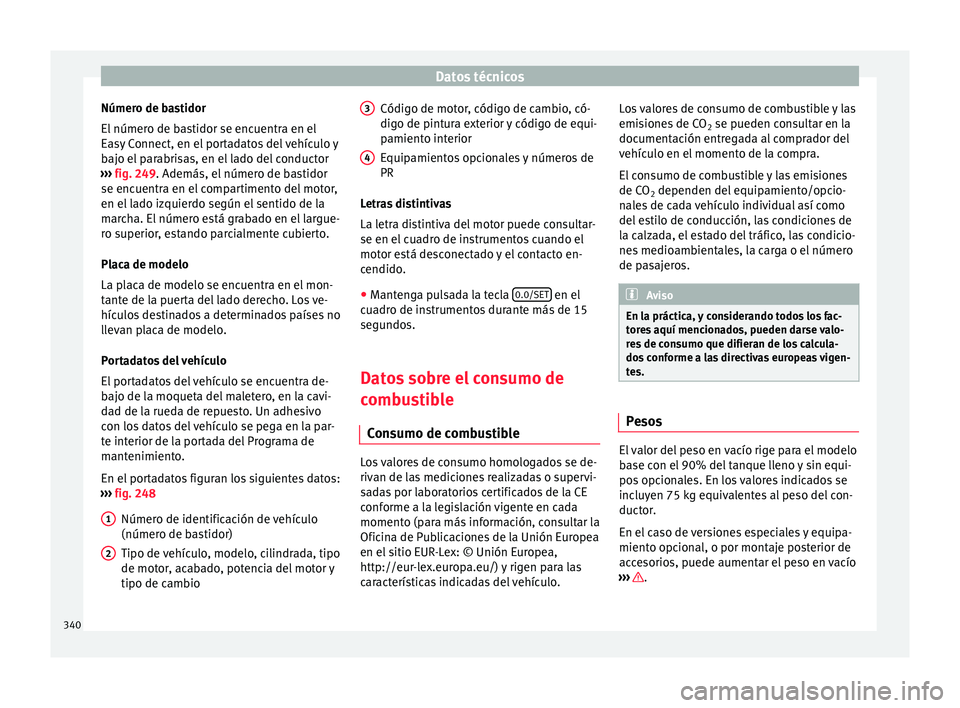 Seat Ateca 2017 Manual de instrucciones (in Spanish) Datos técnicos
Número de bastidor
El númer
o de b
astidor se encuentra en el
Easy Connect, en el portadatos del vehículo y
bajo el parabrisas, en el lado del conductor
››› fig. 249. Ademá Seat Ateca 2017 Manual de instrucciones (in Spanish) Datos técnicos
Número de bastidor
El númer
o de b
astidor se encuentra en el
Easy Connect, en el portadatos del vehículo y
bajo el parabrisas, en el lado del conductor
››› fig. 249. Ademá