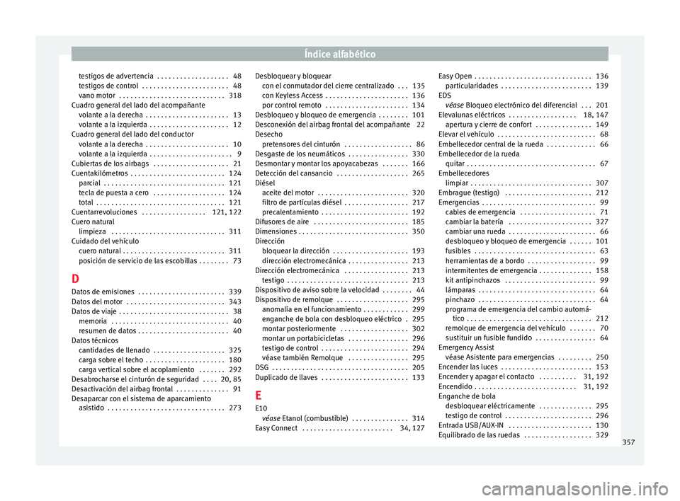 Seat Ateca 2017 Manual de instrucciones (in Spanish) Índice alfabético
testigos de advertencia . . . . . . . . . . . . . . . . . . . 48
t e
s
tigos de control . . . . . . . . . . . . . . . . . . . . . . . 48
vano motor . . . . . . . . . . . . . . . Seat Ateca 2017 Manual de instrucciones (in Spanish) Índice alfabético
testigos de advertencia . . . . . . . . . . . . . . . . . . . 48
t e
s
tigos de control . . . . . . . . . . . . . . . . . . . . . . . 48
vano motor . . . . . . . . . . . . . . .
