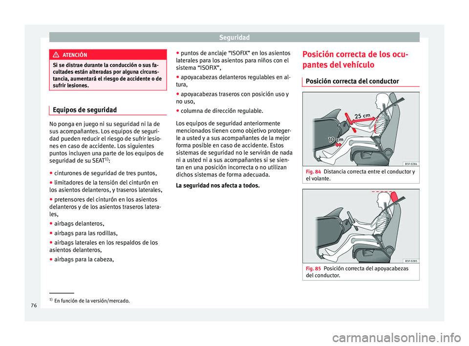 Seat Ateca 2017 Manual de instrucciones (in Spanish) Seguridad
ATENCIÓN
Si se distrae durante la conducción o sus fa-
cu lt
ades están alteradas por alguna circuns-
tancia, aumentará el riesgo de accidente o de
sufrir lesiones. Equipos de seguridad
Seat Ateca 2017 Manual de instrucciones (in Spanish) Seguridad
ATENCIÓN
Si se distrae durante la conducción o sus fa-
cu lt
ades están alteradas por alguna circuns-
tancia, aumentará el riesgo de accidente o de
sufrir lesiones. Equipos de seguridad