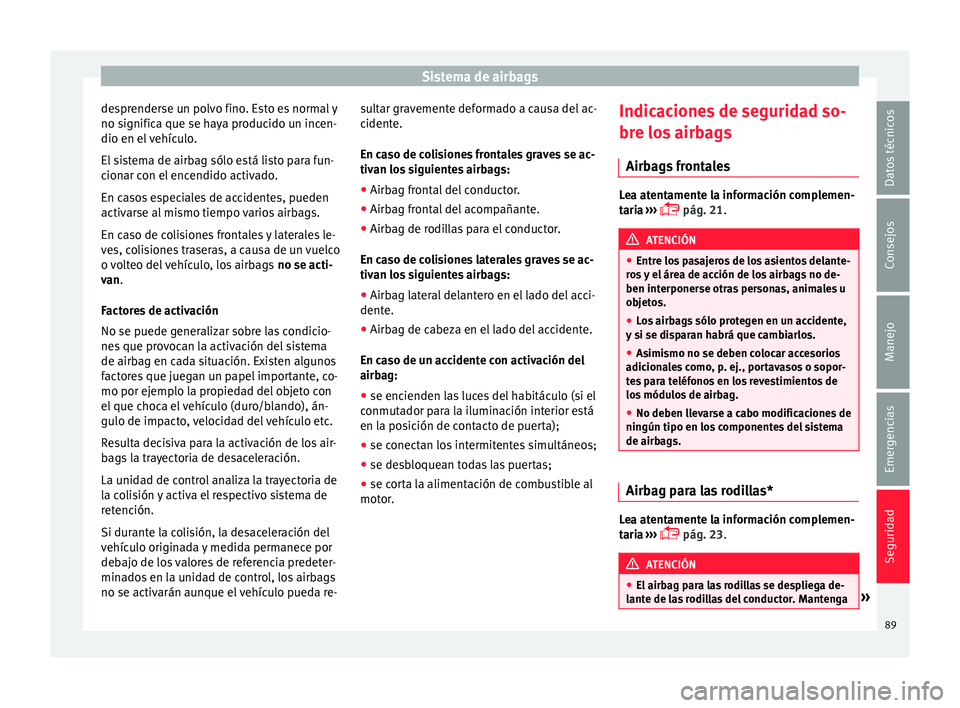 Seat Ateca 2017 Manual de instrucciones (in Spanish) Sistema de airbags
desprenderse un polvo fino. Esto es normal y
no s ignific
a que se h
aya producido un incen-
dio en el vehículo.
El sistema de airbag sólo está listo para fun-
cionar con el ence Seat Ateca 2017 Manual de instrucciones (in Spanish) Sistema de airbags
desprenderse un polvo fino. Esto es normal y
no s ignific
a que se h
aya producido un incen-
dio en el vehículo.
El sistema de airbag sólo está listo para fun-
cionar con el ence