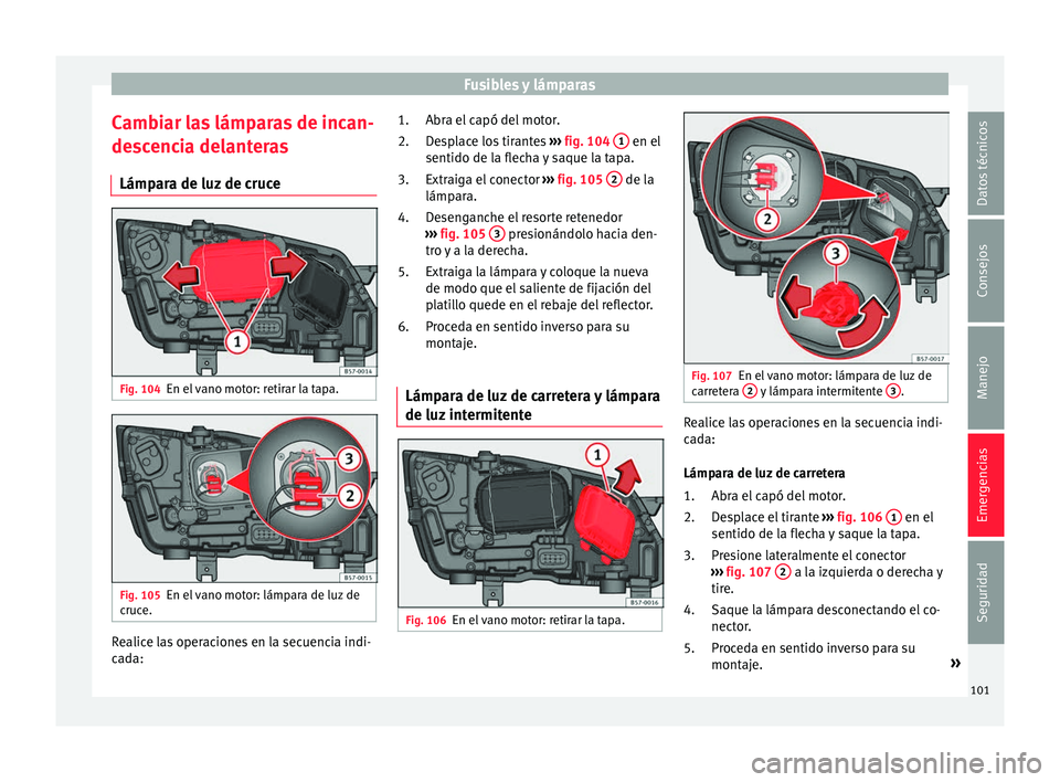 Seat Ateca 2016 Manual de instrucciones (in Spanish) Fusibles y lámparas
Cambiar las lámparas de incan-
de s
c
encia delanteras
Lámpara de luz de cruce Fig. 104
En el vano motor: retirar la tapa. Fig. 105
En el vano motor: lámpara de luz de
c ruc
e. Seat Ateca 2016 Manual de instrucciones (in Spanish) Fusibles y lámparas
Cambiar las lámparas de incan-
de s
c
encia delanteras
Lámpara de luz de cruce Fig. 104
En el vano motor: retirar la tapa. Fig. 105
En el vano motor: lámpara de luz de
c ruc
e.