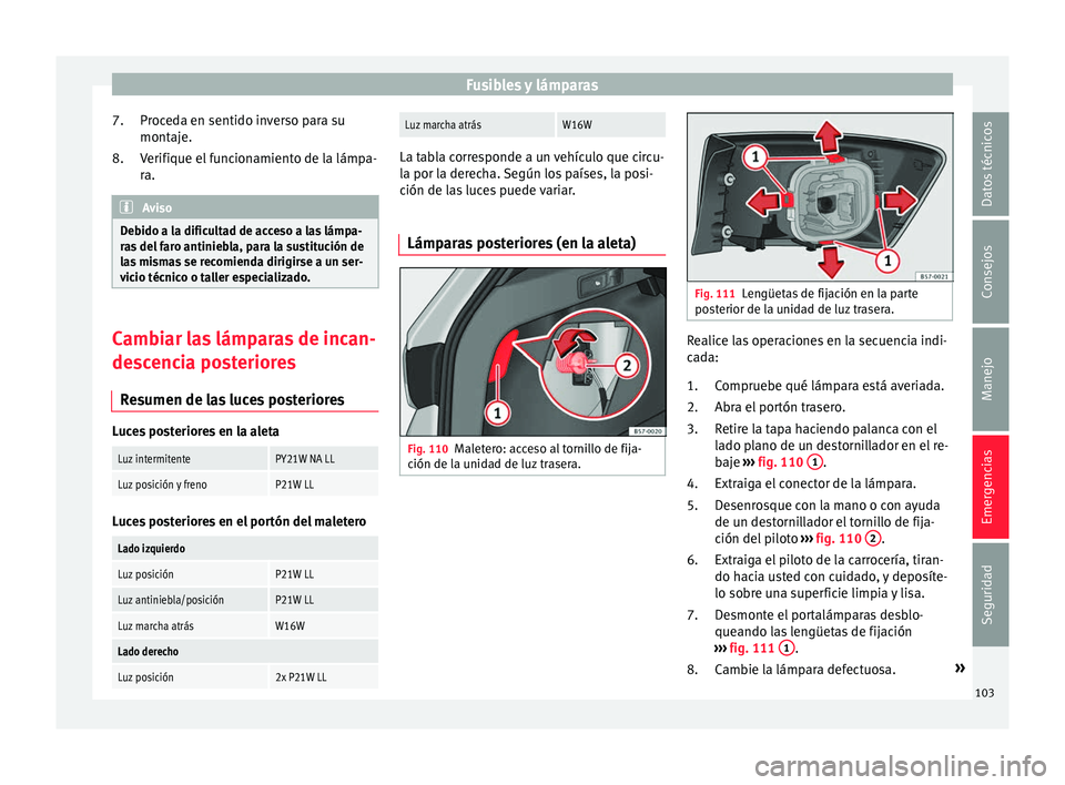 Seat Ateca 2016 Manual de instrucciones (in Spanish) Fusibles y lámparas
Proceda en sentido inverso para su
mont aj
e.
V
erifique el funcionamiento de la lámpa-
ra. Aviso
Debido a la dificultad de acceso a las lámpa-
ra s
del faro antiniebla, para Seat Ateca 2016 Manual de instrucciones (in Spanish) Fusibles y lámparas
Proceda en sentido inverso para su
mont aj
e.
V
erifique el funcionamiento de la lámpa-
ra. Aviso
Debido a la dificultad de acceso a las lámpa-
ra s
del faro antiniebla, para