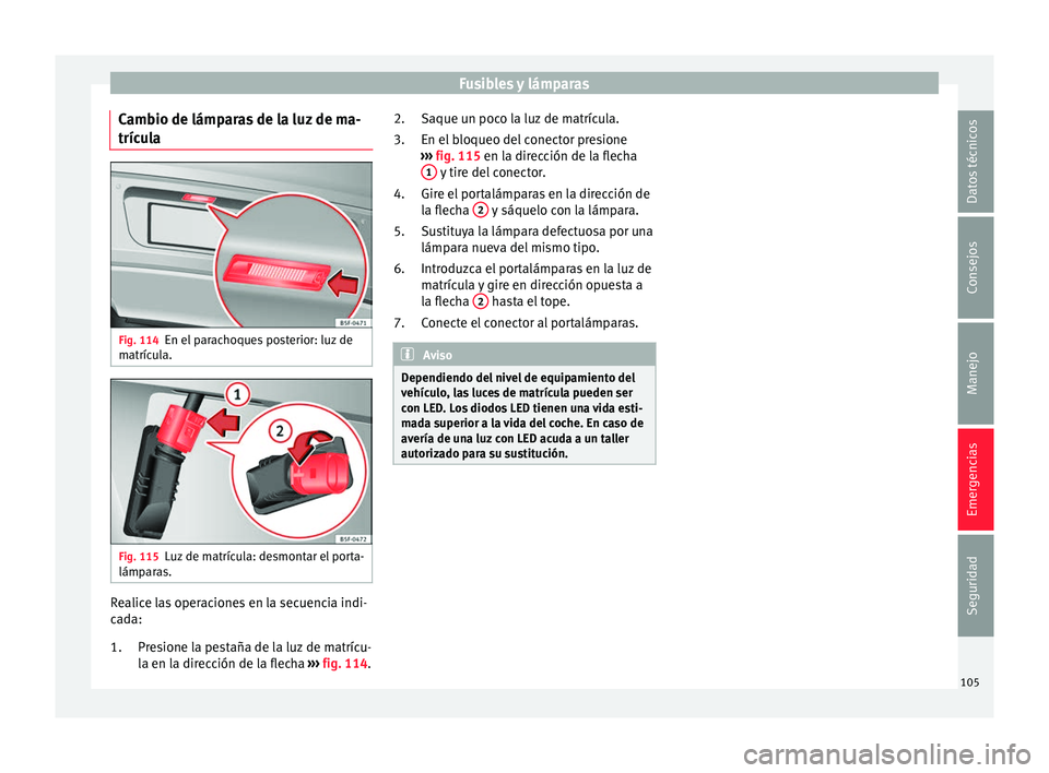 Seat Ateca 2016 Manual de instrucciones (in Spanish) Fusibles y lámparas
Cambio de lámparas de la luz de ma-
tríc u
l
a Fig. 114
En el parachoques posterior: luz de
m atríc
u
la. Fig. 115
Luz de matrícula: desmontar el porta-
lámp ar
a
s. Realic Seat Ateca 2016 Manual de instrucciones (in Spanish) Fusibles y lámparas
Cambio de lámparas de la luz de ma-
tríc u
l
a Fig. 114
En el parachoques posterior: luz de
m atríc
u
la. Fig. 115
Luz de matrícula: desmontar el porta-
lámp ar
a
s. Realic