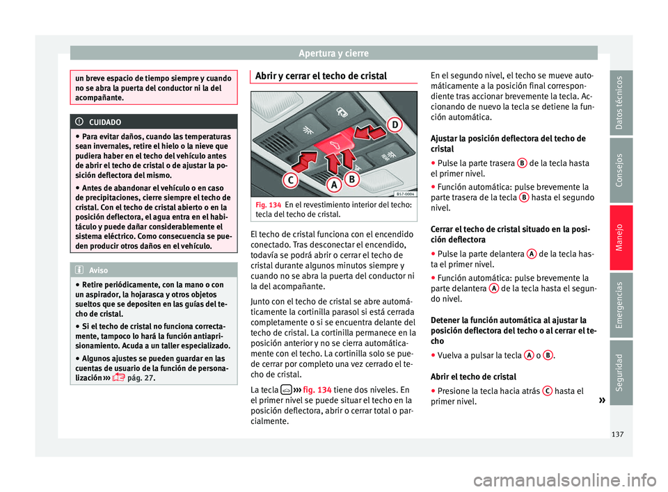 Seat Ateca 2016 Manual de instrucciones (in Spanish) Apertura y cierre
un breve espacio de tiempo siempre y cuando
no se abra l
a p
uerta del conductor ni la del
acompañante. CUIDADO
● Par a ev
itar daños, cuando las temperaturas
sean invernales, r Seat Ateca 2016 Manual de instrucciones (in Spanish) Apertura y cierre
un breve espacio de tiempo siempre y cuando
no se abra l
a p
uerta del conductor ni la del
acompañante. CUIDADO
● Par a ev
itar daños, cuando las temperaturas
sean invernales, r