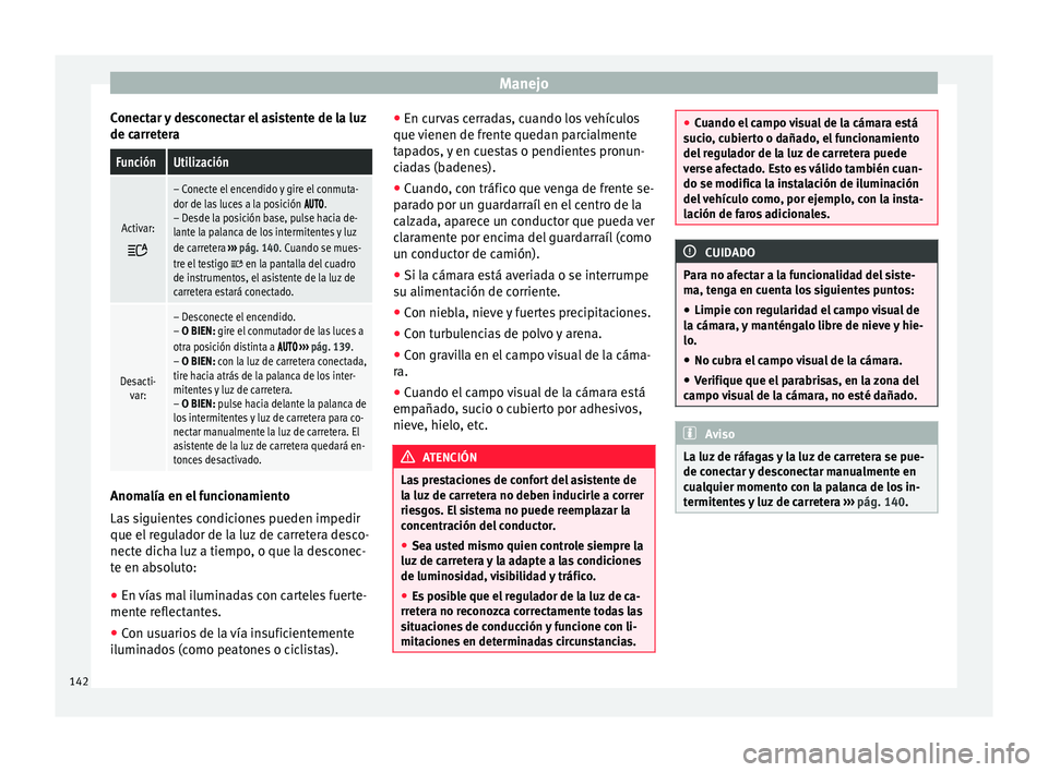 Seat Ateca 2016  Manual de instrucciones (in Spanish) Manejo
Conectar y desconectar el asistente de la luz
de c arr
et
era
FunciónUtilización
Activar:

– Conecte el encendido y gire el conmuta-
dor de las luces a la posición .
– Des