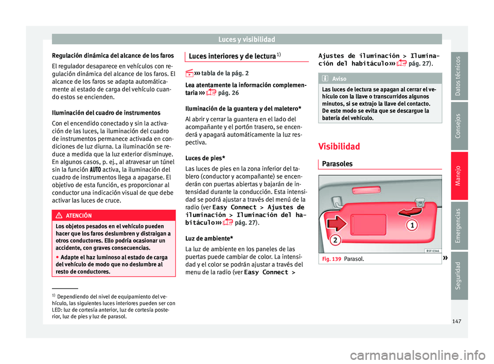 Seat Ateca 2016 Manual de instrucciones (in Spanish) Luces y visibilidad
Regulación dinámica del alcance de los faros
El r
e
gulador desaparece en vehículos con re-
gulación dinámica del alcance de los faros. El
alcance de los faros se adapta auto Seat Ateca 2016 Manual de instrucciones (in Spanish) Luces y visibilidad
Regulación dinámica del alcance de los faros
El r
e
gulador desaparece en vehículos con re-
gulación dinámica del alcance de los faros. El
alcance de los faros se adapta auto