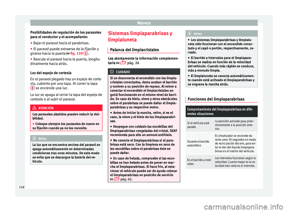 Seat Ateca 2016 Manual de instrucciones (in Spanish) Manejo
Posibilidades de regulación de los parasoles
p ar
a el
conductor y el acompañante:
● Bajar el parasol hacia el parabrisas.
● El parasol puede extraerse de la fijación y
girarse h
acia Seat Ateca 2016 Manual de instrucciones (in Spanish) Manejo
Posibilidades de regulación de los parasoles
p ar
a el
conductor y el acompañante:
● Bajar el parasol hacia el parabrisas.
● El parasol puede extraerse de la fijación y
girarse h
acia