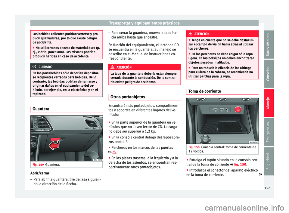 Seat Ateca 2016 Manual de instrucciones (in Spanish) Transportar y equipamientos prácticos
Las bebidas calientes podrían verterse y pro-
ducir quem
a
duras, por lo que existe peligro
de accidente.
● No utilice vasos o tazas de material duro (p.
ej., Seat Ateca 2016 Manual de instrucciones (in Spanish) Transportar y equipamientos prácticos
Las bebidas calientes podrían verterse y pro-
ducir quem
a
duras, por lo que existe peligro
de accidente.
● No utilice vasos o tazas de material duro (p.
ej.,