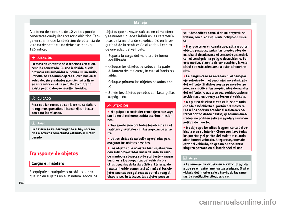 Seat Ateca 2016 Manual de instrucciones (in Spanish) Manejo
A la toma de corriente de 12 voltios puede
c onect
ar
se cualquier accesorio eléctrico. Ten-
ga en cuenta que la absorción de potencia de
la toma de corriente no debe exceder los
120 vatios. Seat Ateca 2016 Manual de instrucciones (in Spanish) Manejo
A la toma de corriente de 12 voltios puede
c onect
ar
se cualquier accesorio eléctrico. Ten-
ga en cuenta que la absorción de potencia de
la toma de corriente no debe exceder los
120 vatios.