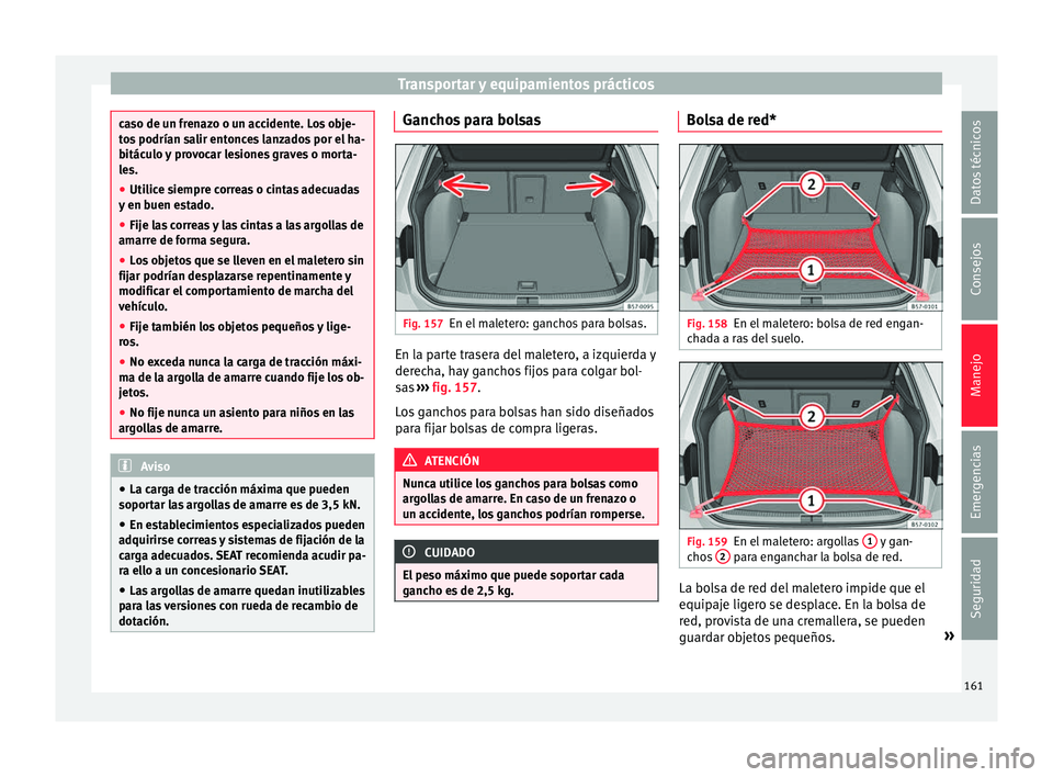 Seat Ateca 2016 Manual de instrucciones (in Spanish) Transportar y equipamientos prácticos
caso de un frenazo o un accidente. Los obje-
to
s
podrían salir entonces lanzados por el ha-
bitáculo y provocar lesiones graves o morta-
les.
● Utilice sie Seat Ateca 2016 Manual de instrucciones (in Spanish) Transportar y equipamientos prácticos
caso de un frenazo o un accidente. Los obje-
to
s
podrían salir entonces lanzados por el ha-
bitáculo y provocar lesiones graves o morta-
les.
● Utilice sie