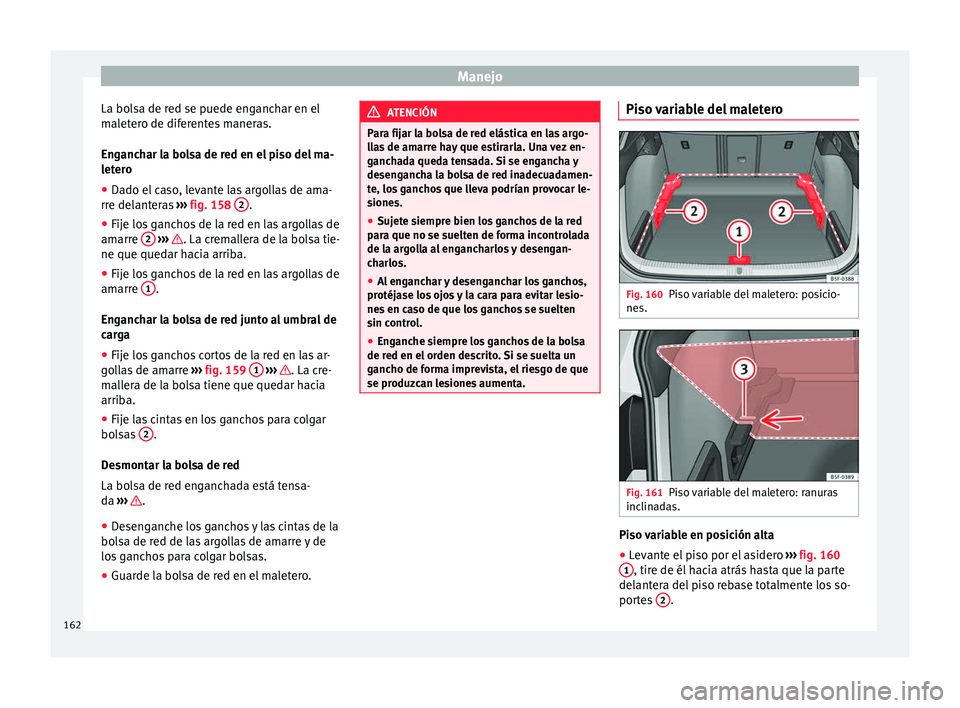 Seat Ateca 2016 Manual de instrucciones (in Spanish) Manejo
La bolsa de red se puede enganchar en el
m al
et
ero de diferentes maneras.
Enganchar la bolsa de red en el piso del ma-
letero
● Dado el caso, levante las argollas de ama-
rre delant
eras Seat Ateca 2016 Manual de instrucciones (in Spanish) Manejo
La bolsa de red se puede enganchar en el
m al
et
ero de diferentes maneras.
Enganchar la bolsa de red en el piso del ma-
letero
● Dado el caso, levante las argollas de ama-
rre delant
eras