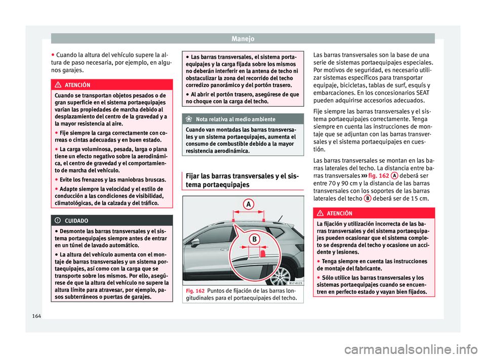 Seat Ateca 2016  Manual de instrucciones (in Spanish) Manejo
● Cuando l
a alt
ura del vehículo supere la al-
tura de paso necesaria, por ejemplo, en algu-
nos garajes. ATENCIÓN
Cuando se transportan objetos pesados o de
gran s uper

ficie en el siste