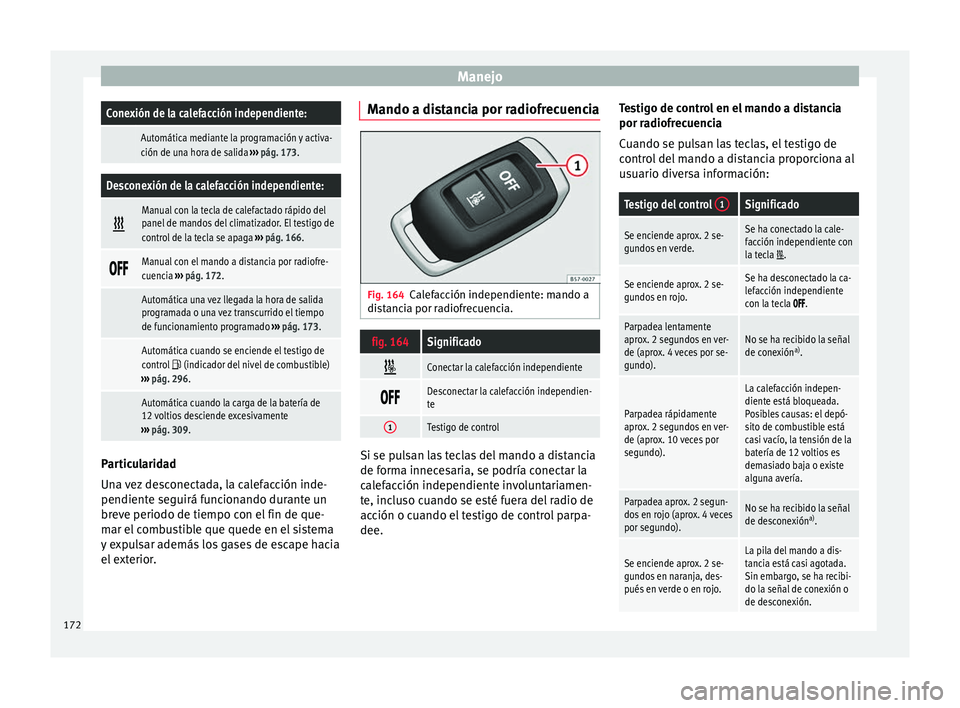 Seat Ateca 2016  Manual de instrucciones (in Spanish) ManejoConexión de la calefacción independiente:
 Automática mediante la programación y activa-
ción de una hora de salida 
››› pág. 173.
Desconexión de la calefacción independiente: 
