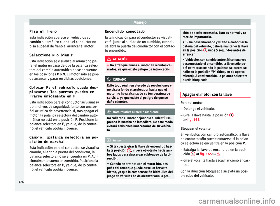 Seat Ateca 2016 Manual de instrucciones (in Spanish) Manejo
Pise el freno
E s
t
a indicación aparece en vehículos con
cambio automático cuando el conductor no
pisa el pedal de freno al arrancar el motor.
Seleccione N o bien P
Esta indicación se visu Seat Ateca 2016 Manual de instrucciones (in Spanish) Manejo
Pise el freno
E s
t
a indicación aparece en vehículos con
cambio automático cuando el conductor no
pisa el pedal de freno al arrancar el motor.
Seleccione N o bien P
Esta indicación se visu
