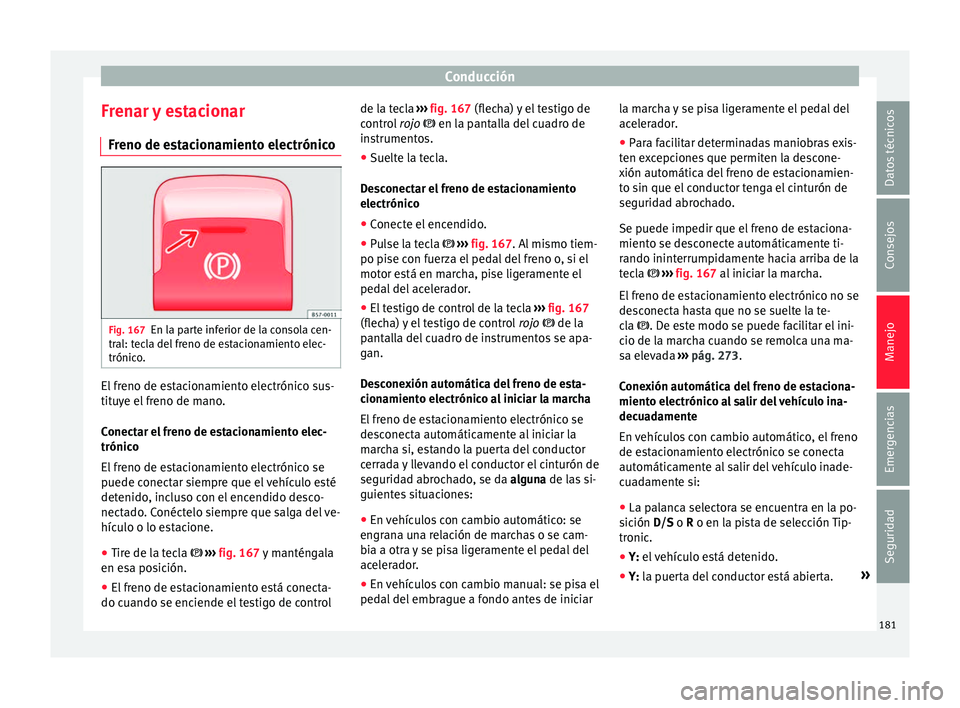 Seat Ateca 2016  Manual de instrucciones (in Spanish) Conducción
Frenar y estacionar Fr eno de e
s
tacionamiento electrónicoFig. 167
En la parte inferior de la consola cen-
tr al: t
ec

la del freno de estacionamiento elec-
trónico. El freno de estaci