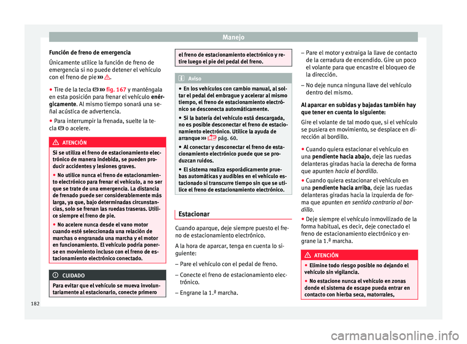 Seat Ateca 2016 Manual de instrucciones (in Spanish) Manejo
Función de freno de emergencia
Únic ament
e uti
lice la función de freno de
emergencia si no puede detener el vehículo
con el freno de pie ››› .
● Tire de la tecla › ›
Seat Ateca 2016 Manual de instrucciones (in Spanish) Manejo
Función de freno de emergencia
Únic ament
e uti
lice la función de freno de
emergencia si no puede detener el vehículo
con el freno de pie ››› .
● Tire de la tecla › ›