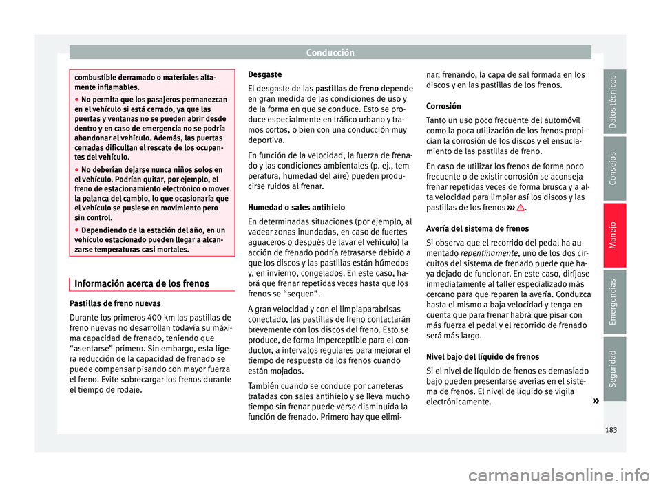 Seat Ateca 2016  Manual de instrucciones (in Spanish) Conducción
combustible derramado o materiales alta-
mente infl
am
ables.
● No permita que los pasajeros permanezcan
en el v
 ehículo si está cerrado, ya que las
puertas y ventanas no se pueden ab