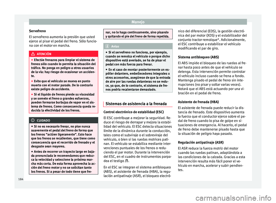 Seat Ateca 2016  Manual de instrucciones (in Spanish) Manejo
Servofreno
El  ser
v
ofreno aumenta la presión que usted
ejerce al pisar el pedal del freno. Sólo funcio-
na con el motor en marcha. ATENCIÓN
● Efectúe fr en

azos para limpiar el sistema