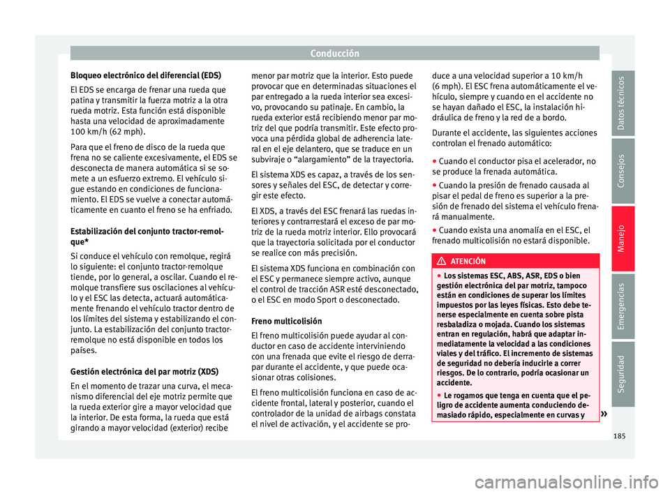Seat Ateca 2016 Manual de instrucciones (in Spanish) Conducción
Bloqueo electrónico del diferencial (EDS)
El ED
S
se encarga de frenar una rueda que
patina y transmitir la fuerza motriz a la otra
rueda motriz. Esta función está disponible
hasta un Seat Ateca 2016 Manual de instrucciones (in Spanish) Conducción
Bloqueo electrónico del diferencial (EDS)
El ED
S
se encarga de frenar una rueda que
patina y transmitir la fuerza motriz a la otra
rueda motriz. Esta función está disponible
hasta un