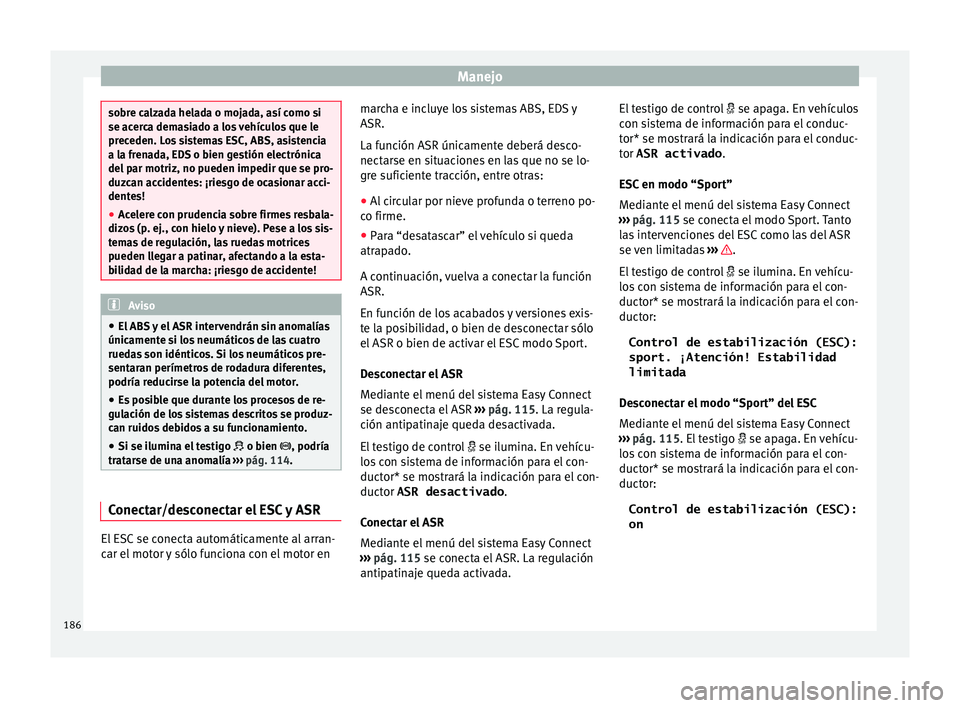 Seat Ateca 2016 Manual de instrucciones (in Spanish) Manejo
sobre calzada helada o mojada, así como si
se acer
c
a demasiado a los vehículos que le
preceden. Los sistemas ESC, ABS, asistencia
a la frenada, EDS o bien gestión electrónica
del par motr Seat Ateca 2016 Manual de instrucciones (in Spanish) Manejo
sobre calzada helada o mojada, así como si
se acer
c
a demasiado a los vehículos que le
preceden. Los sistemas ESC, ABS, asistencia
a la frenada, EDS o bien gestión electrónica
del par motr