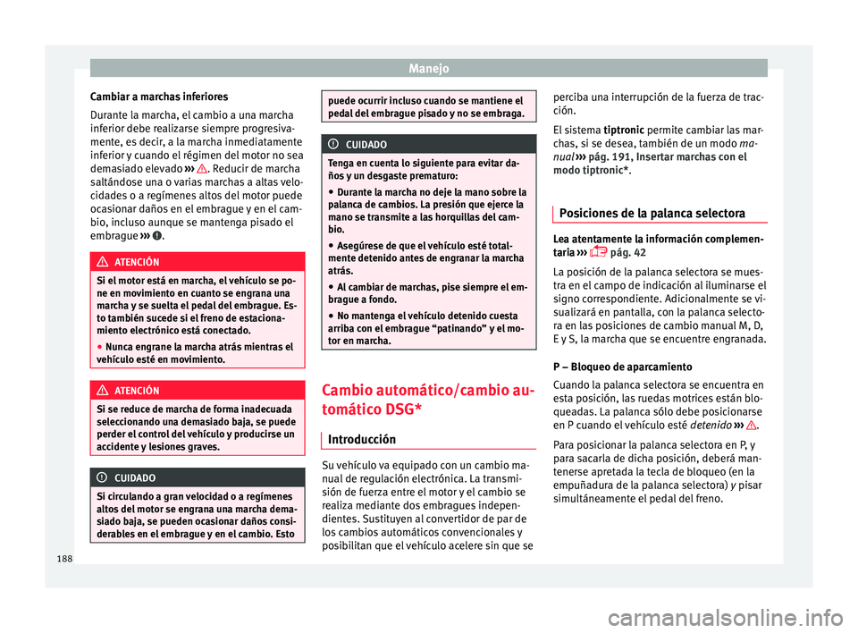 Seat Ateca 2016 Manual de instrucciones (in Spanish) Manejo
Cambiar a marchas inferiores
D ur
ant
e la marcha, el cambio a una marcha
inferior debe realizarse siempre progresiva-
mente, es decir, a la marcha inmediatamente
inferior y cuando el régimen Seat Ateca 2016 Manual de instrucciones (in Spanish) Manejo
Cambiar a marchas inferiores
D ur
ant
e la marcha, el cambio a una marcha
inferior debe realizarse siempre progresiva-
mente, es decir, a la marcha inmediatamente
inferior y cuando el régimen
