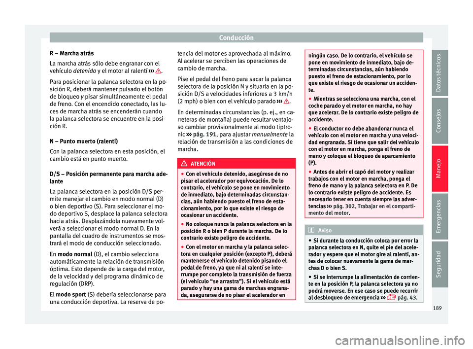 Seat Ateca 2016  Manual de instrucciones (in Spanish) Conducción
R – Marcha atrás
La m ar
c
ha atrás sólo debe engranar con el
vehículo detenido y el motor al ralentí  ›››  .
P ar
a po

sicionar la palanca selectora en la po-
sición R, deb