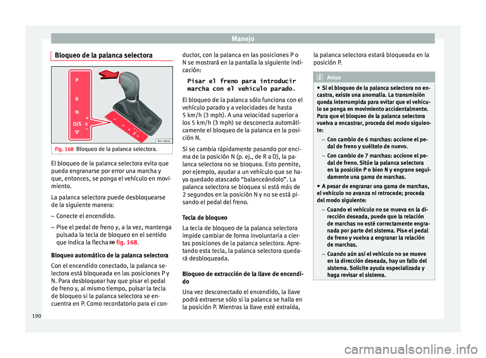 Seat Ateca 2016  Manual de instrucciones (in Spanish) Manejo
Bloqueo de la palanca selectora Fig. 168
Bloqueo de la palanca selectora. El bloqueo de la palanca selectora evita que
p
ued
a en
granarse por error una marcha y
que, entonces, se ponga el veh