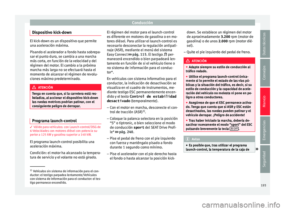 Seat Ateca 2016  Manual de instrucciones (in Spanish) Conducción
Dispositivo kick-down El kick-down es un dispositivo que permite
un
a ac
eleración máxima.
Pisando el acelerador a fondo hasta sobrepa-
sar el punto duro, se cambia a una marcha
más cor