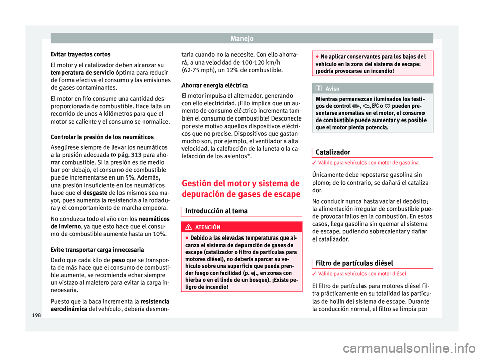 Seat Ateca 2016  Manual de instrucciones (in Spanish) Manejo
Evitar trayectos cortos
El  mot
or 
y el catalizador deben alcanzar su
temperatura de servicio óptima para reducir
de forma efectiva el consumo y las emisiones
de gases contaminantes.
El motor