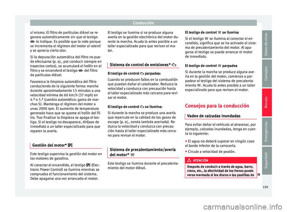 Seat Ateca 2016  Manual de instrucciones (in Spanish) Conducción
sí mismo. El filtro de partículas diésel se re-
g ener
a aut
omáticamente sin que el testigo
 lo indique. Es posible que lo note porque
se incrementa el régimen del motor al ralent