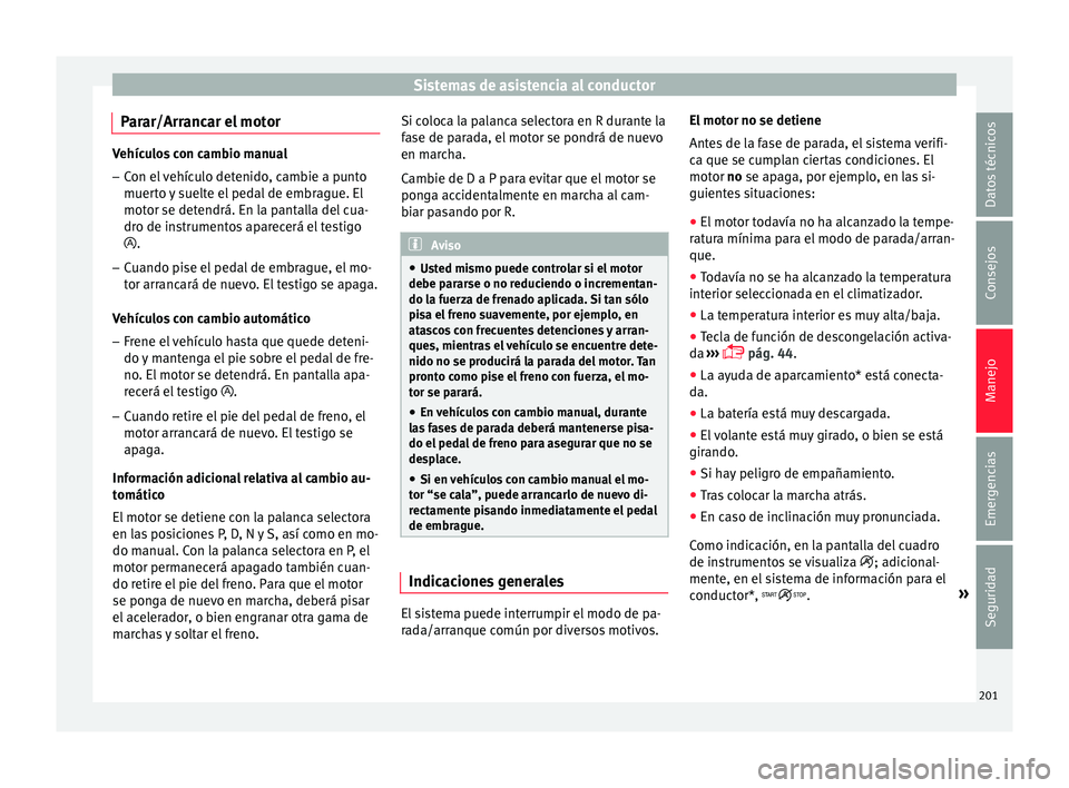 Seat Ateca 2016  Manual de instrucciones (in Spanish) Sistemas de asistencia al conductor
Parar/Arrancar el motor Vehículos con cambio manual
– Con el vehículo detenido, cambie a punto
muert o 
y suelte el pedal de embrague. El
motor se detendrá. En