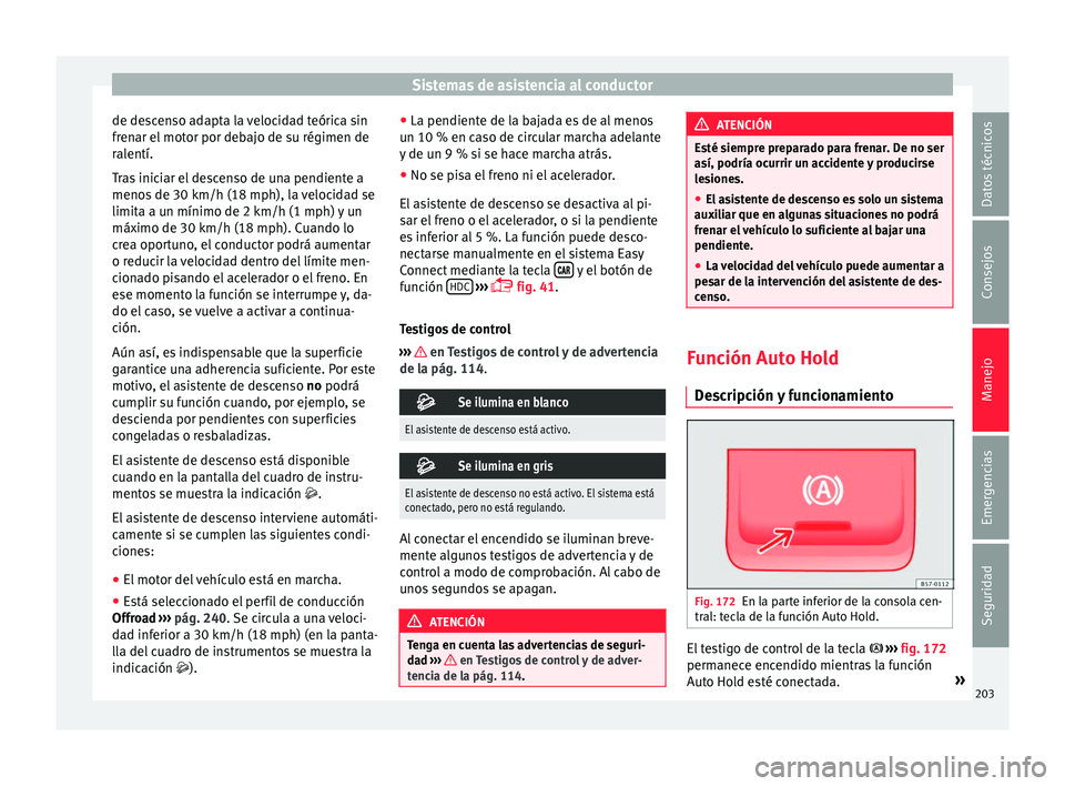 Seat Ateca 2016  Manual de instrucciones (in Spanish) Sistemas de asistencia al conductor
de descenso adapta la velocidad teórica sin
fr en
ar el
 motor por debajo de su régimen de
ralentí.
Tras iniciar el descenso de una pendiente a
menos de 30 km/h 