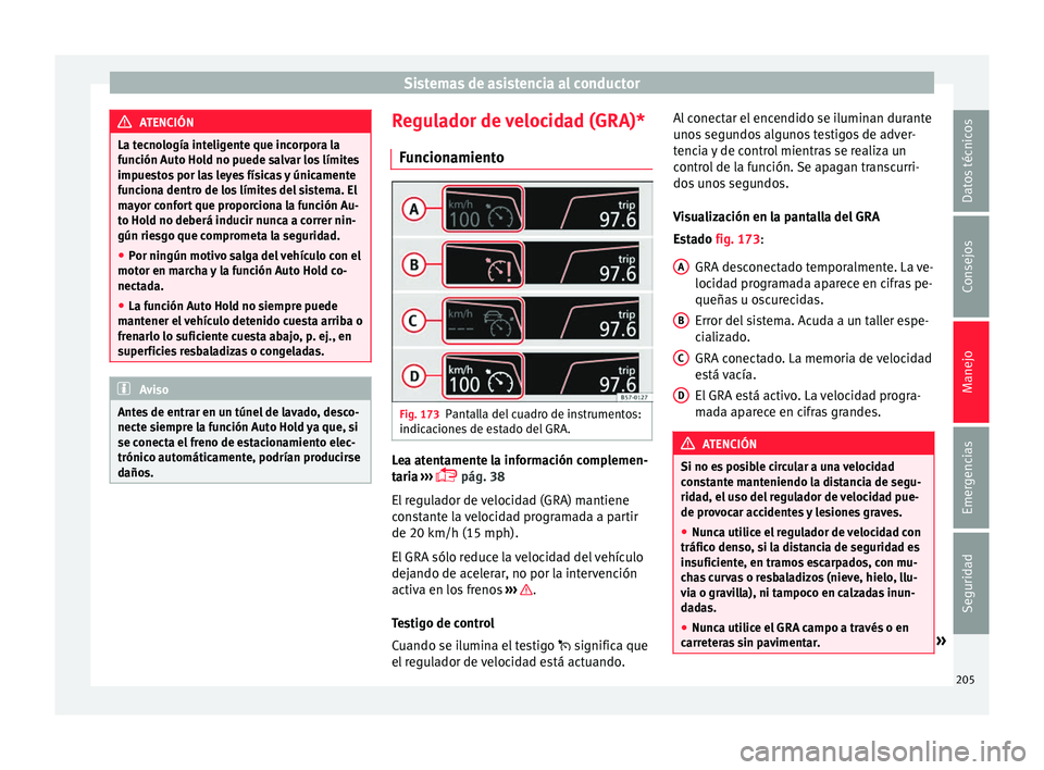 Seat Ateca 2016  Manual de instrucciones (in Spanish) Sistemas de asistencia al conductor
ATENCIÓN
La tecnología inteligente que incorpora la
fu nc
ión Auto Hold no puede salvar los límites
impuestos por las leyes físicas y únicamente
funciona dent