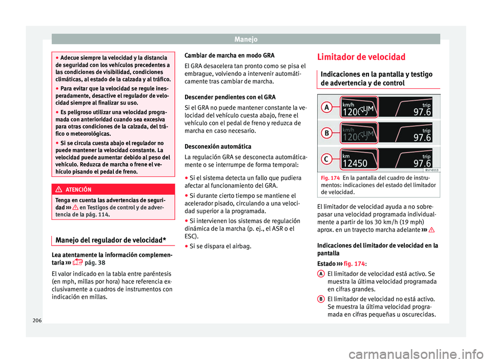 Seat Ateca 2016  Manual de instrucciones (in Spanish) Manejo
●
Adecue s iempr
e la velocidad y la distancia
de seguridad con los vehículos precedentes a
las condiciones de visibilidad, condiciones
climáticas, al estado de la calzada y al tráfico.
