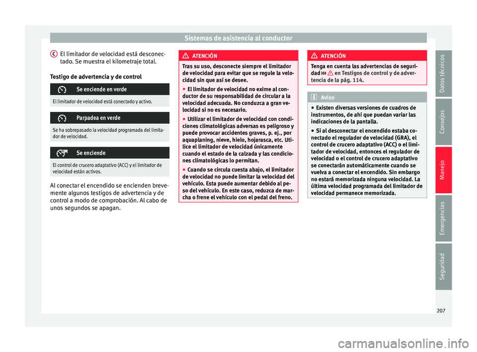 Seat Ateca 2016  Manual de instrucciones (in Spanish) Sistemas de asistencia al conductor
El limitador de velocidad está desconec-
t a
do
. Se muestra el kilometraje total.
Testigo de advertencia y de control 
Se enciende en verde
El limitador de vel