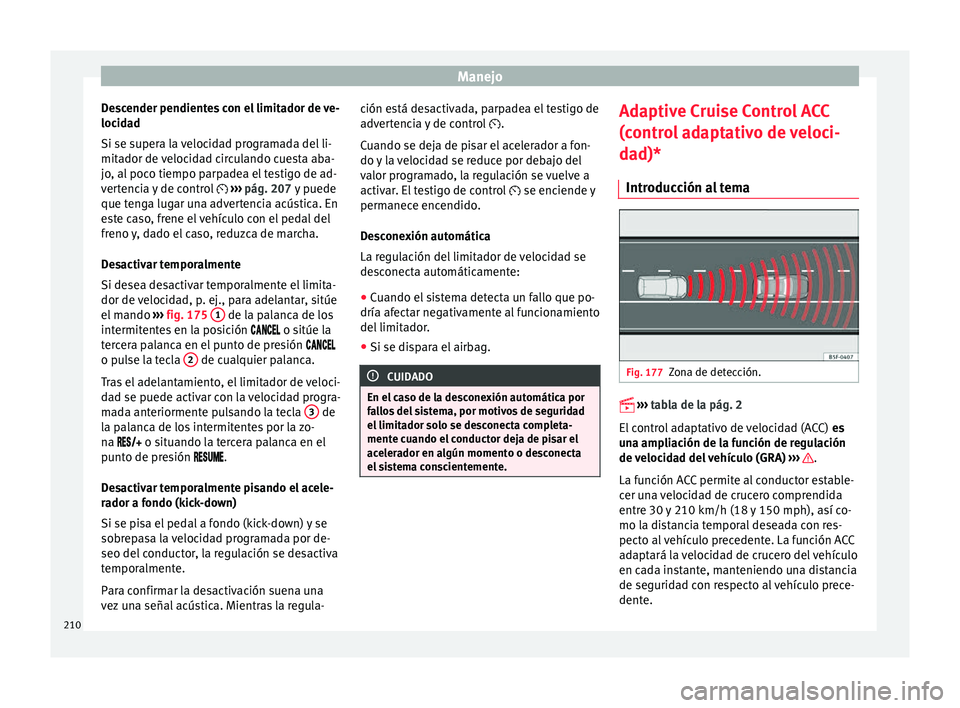 Seat Ateca 2016  Manual de instrucciones (in Spanish) Manejo
Descender pendientes con el limitador de ve-
loc id
a
d
Si se supera la velocidad programada del li-
mitador de velocidad circulando cuesta aba-
jo, al poco tiempo parpadea el testigo de ad-
ve