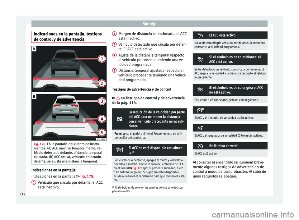 Seat Ateca 2016  Manual de instrucciones (in Spanish) Manejo
Indicaciones en la pantalla, testigos
de c ontr
o
l y de advertencia Fig. 178
En la pantalla del cuadro de instru-
ment o
s: (A) A

CC inactivo temporalmente, ve-
hículo detectado delante, dis