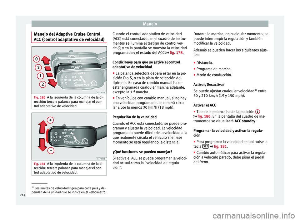 Seat Ateca 2016  Manual de instrucciones (in Spanish) Manejo
Manejo del Adaptive Cruise Control
A C
C
 (control adaptativo de velocidad) Fig. 180
A la izquierda de la columna de la di-
r ec
c

ión: tercera palanca para manejar el con-
trol adaptativo de