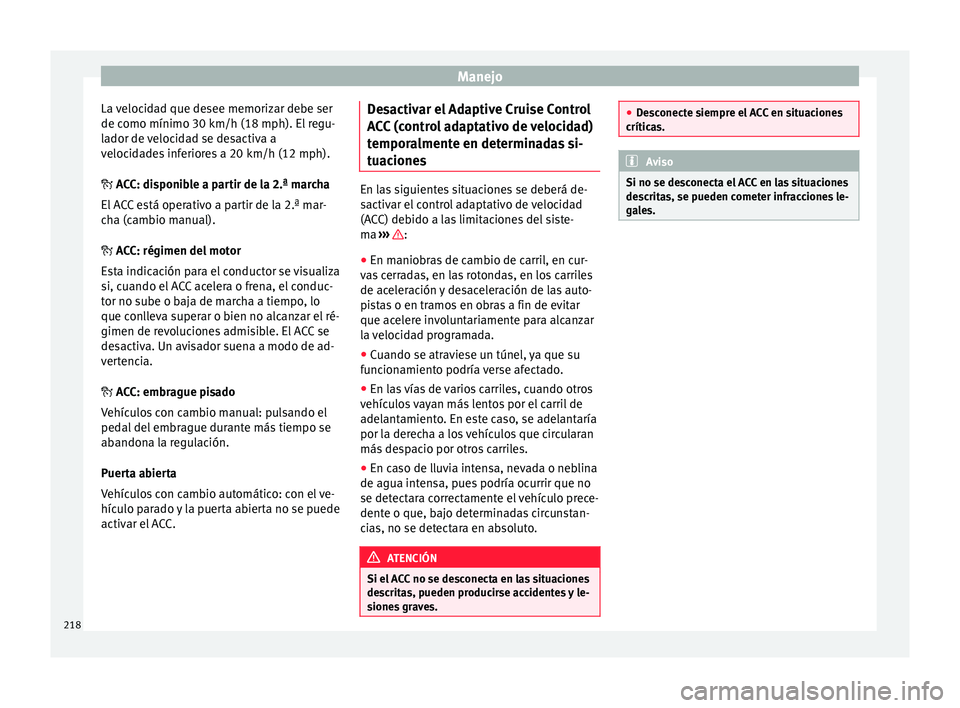 Seat Ateca 2016  Manual de instrucciones (in Spanish) Manejo
La velocidad que desee memorizar debe ser
de c omo mínimo 30 km/h (18 mph). El
 r
egu-
lador de velocidad se desactiva a
velocidades inferiores a 20 km/h (12 mph).
 ACC: disponible a partir
