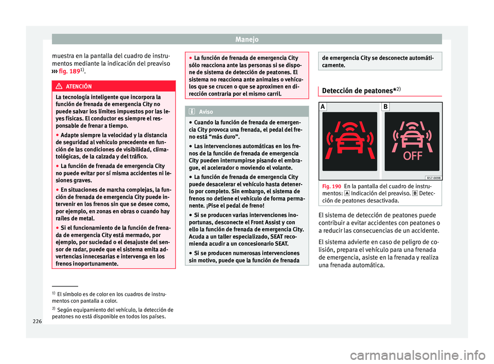 Seat Ateca 2016  Manual de instrucciones (in Spanish) Manejo
muestra en la pantalla del cuadro de instru-
ment o
s
 mediante la indicación del preaviso
›››  fig. 189 1)
. ATENCIÓN
La tecnología inteligente que incorpora la
fu nc

ión de frenada