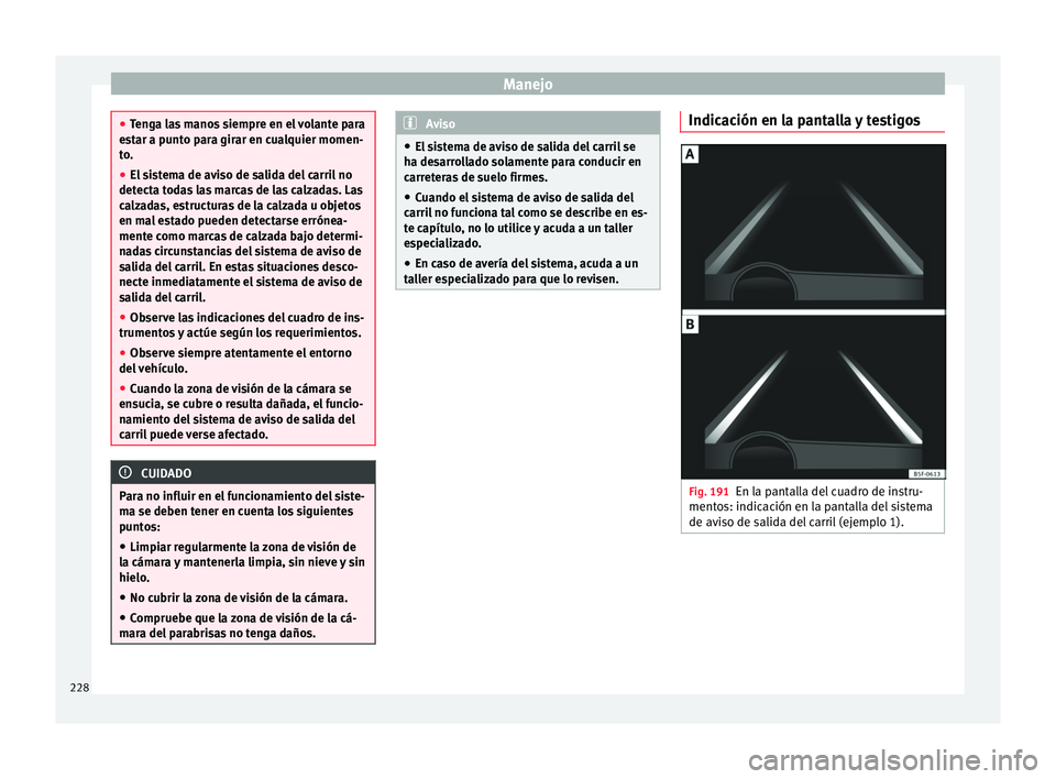 Seat Ateca 2016  Manual de instrucciones (in Spanish) Manejo
●
Ten g
a las manos siempre en el volante para
estar a punto para girar en cualquier momen-
to.
● El sistema de aviso de salida del carril no
detecta t
 odas las marcas de las calzadas. Las