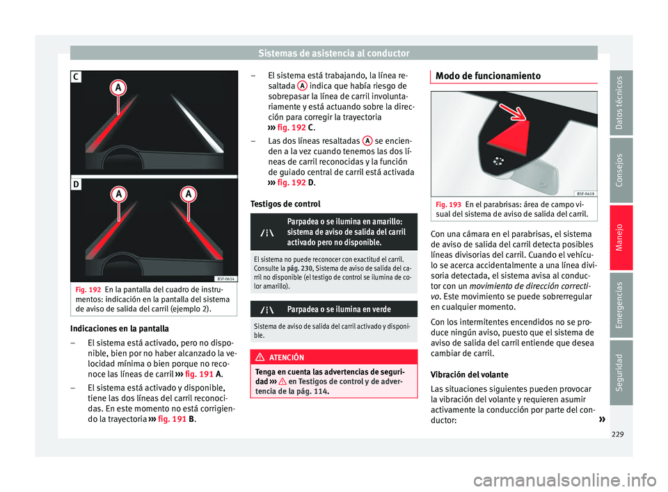 Seat Ateca 2016  Manual de instrucciones (in Spanish) Sistemas de asistencia al conductor
Fig. 192
En la pantalla del cuadro de instru-
ment o
s: indic
ación en la pantalla del sistema
de aviso de salida del carril (ejemplo 2). Indicaciones en la pantal