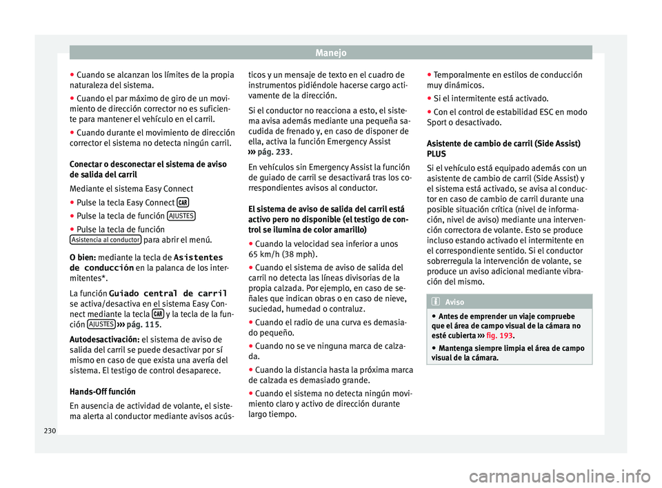 Seat Ateca 2016  Manual de instrucciones (in Spanish) Manejo
● Cuando se alc
an
zan los límites de la propia
naturaleza del sistema.
● Cuando el par máximo de giro de un movi-
miento de direc
 ción corrector no es suficien-
te para mantener el veh