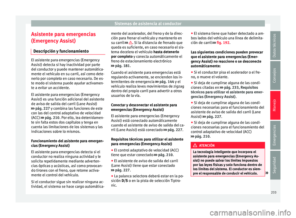 Seat Ateca 2016 Manual de instrucciones (in Spanish) Sistemas de asistencia al conductor
Asistente para emergencias
(Emer g
ency
Assist)
Descripción y funcionamiento El asistente para emergencias (Emergency
Ass
i
st) detecta si hay inactividad por pa Seat Ateca 2016 Manual de instrucciones (in Spanish) Sistemas de asistencia al conductor
Asistente para emergencias
(Emer g
ency
Assist)
Descripción y funcionamiento El asistente para emergencias (Emergency
Ass
i
st) detecta si hay inactividad por pa