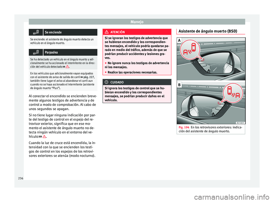Seat Ateca 2016  Manual de instrucciones (in Spanish) Manejo
Se enciende
Se enciende: el asistente de ángulo muerto detecta un
vehículo en el ángulo muerto.

Parpadea
Se ha detectado un vehículo en el ángulo muerto y adi-
cionalmente se ha acc