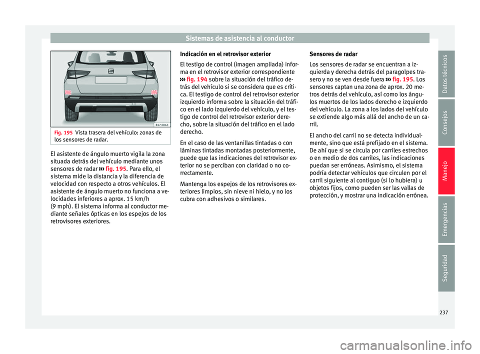Seat Ateca 2016 Manual de instrucciones (in Spanish) Sistemas de asistencia al conductor
Fig. 195
Vista trasera del vehículo: zonas de
los sen
sores de radar. El asistente de ángulo muerto vigila la zona
s
it
ua
da detrás del vehículo mediante uno Seat Ateca 2016 Manual de instrucciones (in Spanish) Sistemas de asistencia al conductor
Fig. 195
Vista trasera del vehículo: zonas de
los sen
sores de radar. El asistente de ángulo muerto vigila la zona
s
it
ua
da detrás del vehículo mediante uno