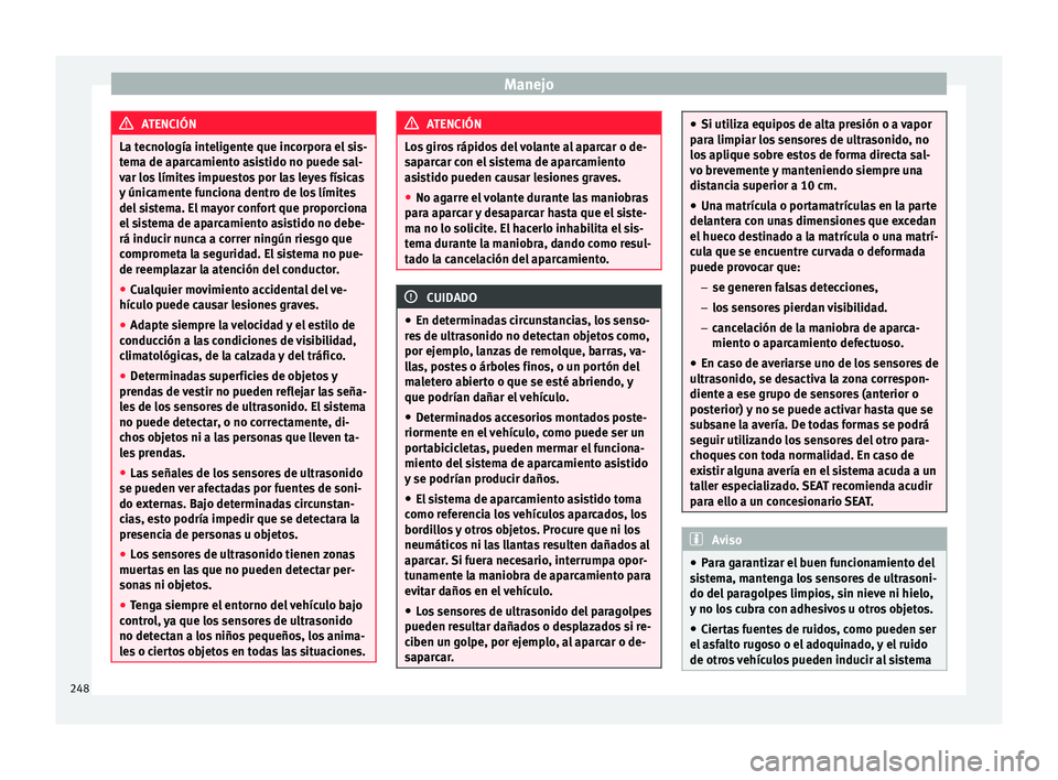 Seat Ateca 2016 Manual de instrucciones (in Spanish) Manejo
ATENCIÓN
La tecnología inteligente que incorpora el sis-
tem a de ap
arcamiento asistido no puede sal-
var los límites impuestos por las leyes físicas
y únicamente funciona dentro de los l Seat Ateca 2016 Manual de instrucciones (in Spanish) Manejo
ATENCIÓN
La tecnología inteligente que incorpora el sis-
tem a de ap
arcamiento asistido no puede sal-
var los límites impuestos por las leyes físicas
y únicamente funciona dentro de los l