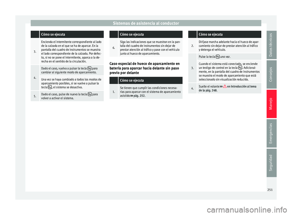 Seat Ateca 2016 Manual de instrucciones (in Spanish) Sistemas de asistencia al conductor Cómo se ejecuta
3.
Encienda el intermitente correspondiente al lado
de la calzada en el que se ha de aparcar. En la
pantalla del cuadro de instrumentos se muestra
Seat Ateca 2016 Manual de instrucciones (in Spanish) Sistemas de asistencia al conductor Cómo se ejecuta
3.
Encienda el intermitente correspondiente al lado
de la calzada en el que se ha de aparcar. En la
pantalla del cuadro de instrumentos se muestra