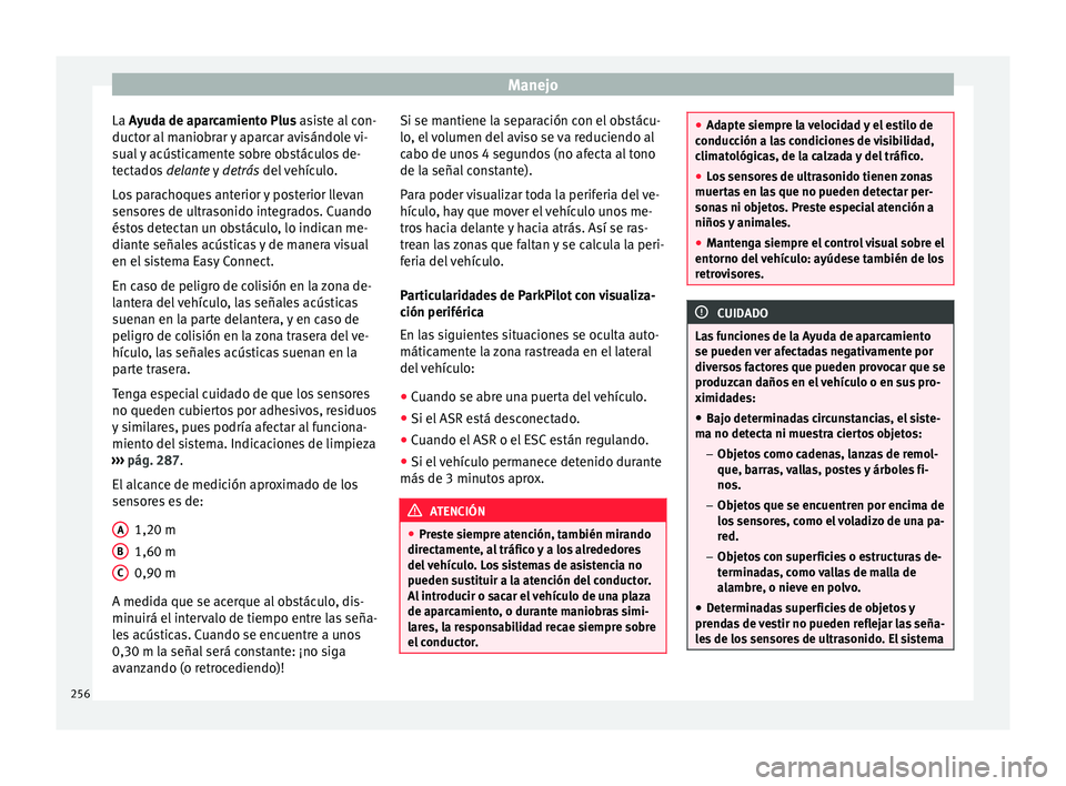 Seat Ateca 2016 Manual de instrucciones (in Spanish) Manejo
La A yuda de aparcamiento Plus asiste al con-
duct or al
maniobrar y aparcar avisándole vi-
sual y acústicamente sobre obstáculos de-
tectados delante y detrás del vehículo.
Los paracho Seat Ateca 2016 Manual de instrucciones (in Spanish) Manejo
La A yuda de aparcamiento Plus asiste al con-
duct or al
maniobrar y aparcar avisándole vi-
sual y acústicamente sobre obstáculos de-
tectados delante y detrás del vehículo.
Los paracho