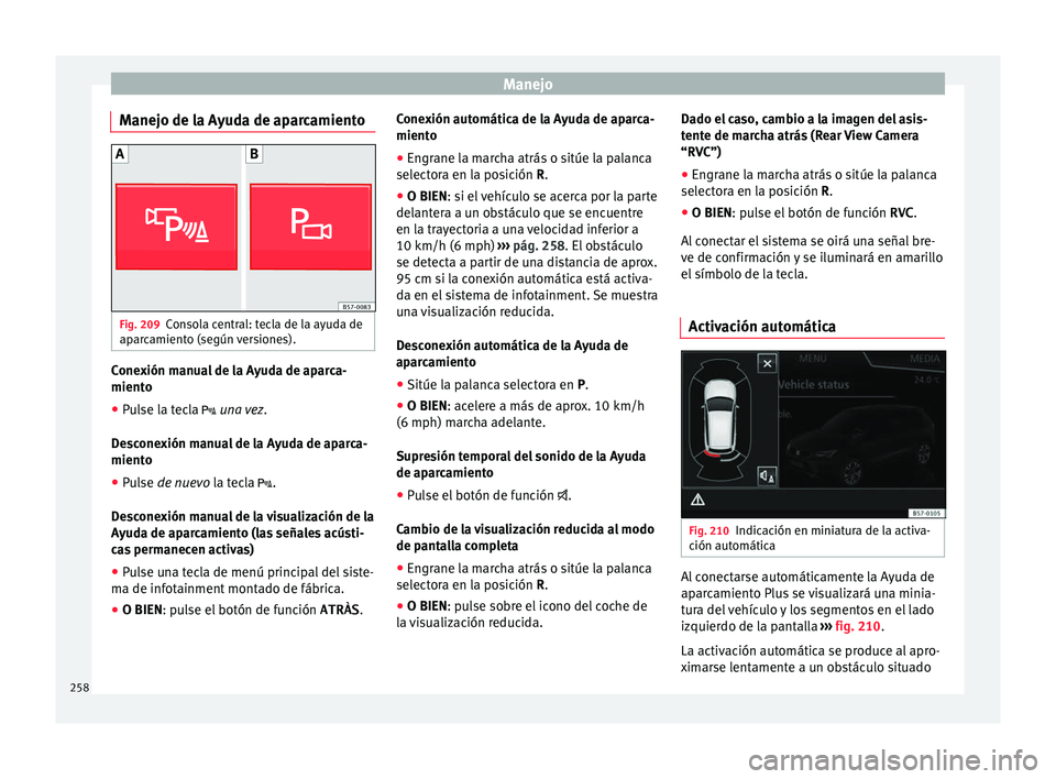 Seat Ateca 2016 Manual de instrucciones (in Spanish) Manejo
Manejo de la Ayuda de aparcamiento Fig. 209
Consola central: tecla de la ayuda de
ap ar
c
amiento (según versiones). Conexión manual de la Ayuda de aparca-
mient
o
● Pu
lse la tecla u Seat Ateca 2016 Manual de instrucciones (in Spanish) Manejo
Manejo de la Ayuda de aparcamiento Fig. 209
Consola central: tecla de la ayuda de
ap ar
c
amiento (según versiones). Conexión manual de la Ayuda de aparca-
mient
o
● Pu
lse la tecla u